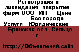 Регистрация и ликвидация (закрытие) фирм ООО, ИП.  › Цена ­ 2 500 - Все города Услуги » Юридические   . Брянская обл.,Сельцо г.